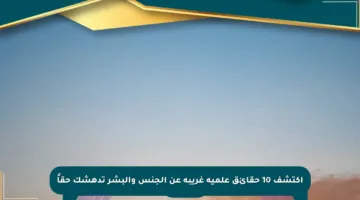 اكتشف 10 حقائق علمية غريبة عن الجنس والبشر تدهشك حقاً